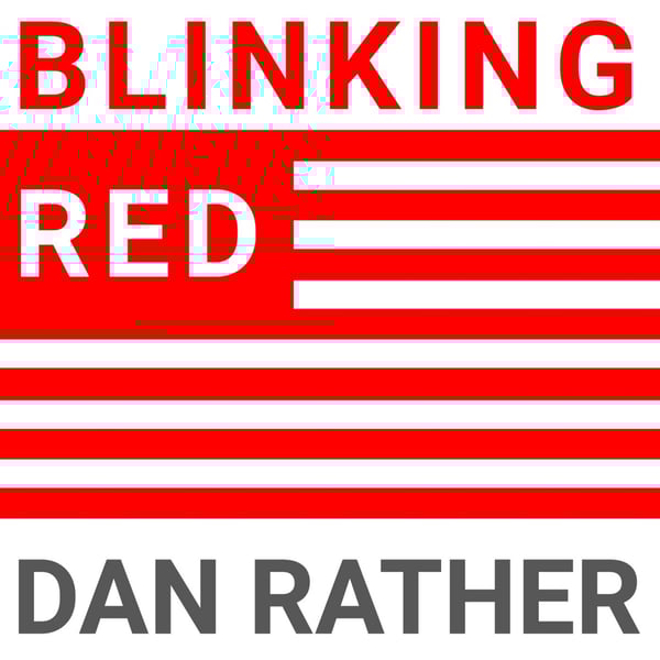 Blinking Red - The Dan Rather Podcast